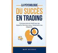 La Psychologie du Succès en Trading : Comprendre et Maîtriser les Aspects Mentaux pour Atteindre vos Objectifs