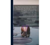 La Psychologie Morbide Dans Ses Rapports Avec La Philosophie De L'histoire, Ou De L'influence Des Névropathies Sur Le Dynamisme Intellectuel...