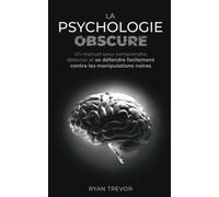 La psychologie obscure: Un manuel pour comprendre, détecter et se défendre facilement contre les manipulations noires