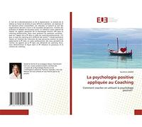 La psychologie positive appliquée au Coaching: Comment coacher en utilisant la psychologie positive?