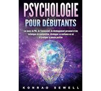 La psychologie pour les débutants: les bases du NLP, de l'inconscient, du développement personnel et des techniques de manipulation, développez votre confiance en vous et pratiquez la pensée positive