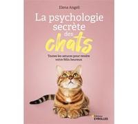 Elena Angeli – La psychologie secrète des chats – Toutes les astuces pour rendre votre félin heureux