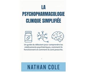 LA PSYCHOPHARMACOLOGIE CLINIQUE SIMPLIFIÉE: Un guide du débutant pour comprendre les médicaments psychiatriques, comment ils fonctionnent et comment ils sont prescrits