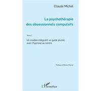 La Psychothérapie Des Obsessionnels Compulsifs - Tome 1, Un Modèle Intégratif, Un Guide Pluriel, Avec L'hypnose Au Centre