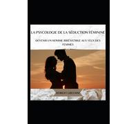La psycologie de la séduction , l'art de la séduction de robert greemm ,la séduction pour les nuls,séduire une femme par les mots , séduire: Devenir un homme irresistible aux yeux des femmes ,