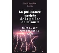 La puissance cachée de la prière de minuit:: Prier la nuit pour dominer le jour!