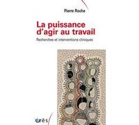 La puissance d'agir au travail recherches et interventions cliniques Pierre Roche (Auteur)