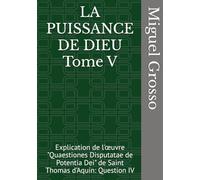 LA PUISSANCE DE DIEU Tome V: Explication de l'œuvre "Quaestiones Disputatae de Potentia Dei" de Saint Thomas d'Aquin: Question IV