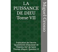LA PUISSANCE DE DIEU Tome VII: Explication de l'œuvre "Quaestiones Disputatae de Potentia Dei" de Saint Thomas d'Aquin: Question VI