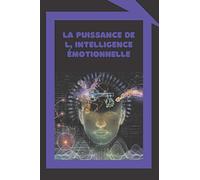LA PUISSANCE DE L' INTELLIGENCE ÉMOTIONNELLE: Définitions, modèles et stratégies pour le pouvoir de l'intelligence émotionnelle