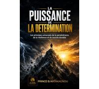 La Puissance de la Détermination: Les principes universels de la persévérance, de la résilience et du succès durable