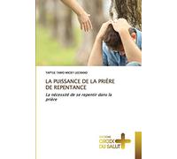 LA PUISSANCE DE LA PRIÈRE DE REPENTANCE: La nécessité de se repentir dans la prière