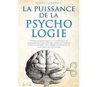 La puissance de la psychologie: Utiliser la psychologie et les techniques de manipulation à son avantage, maîtriser l'analyse comportementale, être capable d'influencer et convaincre son entourage