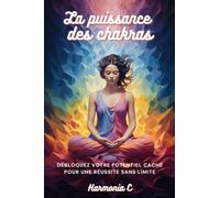 La puissance des chakras: Débloquez votre potentiel caché pour une réussite sans limite