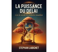 LA PUISSANCE DU DELAI: L’art de retarder la satisfaction immédiate
