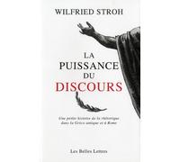 La Puissance Du Discours - Une Petite Histoire De La Rhétorique Dans La Grèce Antique Et À Rome