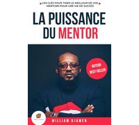 LA PUISSANCE DU MENTOR: Les clés pour tirer le meilleur de vos mentors pour une vie de succès.