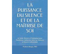 LA PUISSANCE DU SILENCE ET DE LA MAÎTRISE DE SOI: Le Guide Stoïcien et Stratégique pour Transformer l'Adversité, Gérer les Trahisons et Devenir Inébranlable