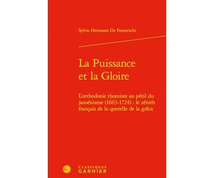 La Puissance et la Gloire: L'orthodoxie thomiste au péril du jansénisme (1663-1724) : le zénith français de la querelle de la grâce