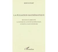 La pulsation mathematique Rigueur et ambiguïté, la nature de l'activité mathématique, ce dont il s'agit d'instruire - René Guitart - L'harmattan - broché - Livre