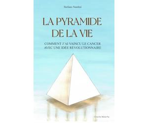 LA PYRAMIDE DE LA VIE: COMMENT J’AI VAINCU LE CANCER AVEC UNE IDÉE RÉVOLUTIONNAIRE
