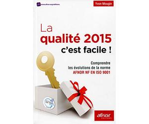 LA QUALITE 2015 C EST FACILE COMPRENDRE LES EVOLUTIONS DE LA NORME AFNOR NF EN: COMPRENDRE LES EVOLUTIONS DE LA NOUVELLE NORME AFNOR NF EN ISO 9001.