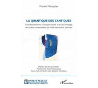 La quantique des cantiques Transdisciplinarité, transpersonnel, transtechnologie, des sciences nouvelles qui redécouvrent le spirituel - Florent Pasquier - L'harmattan - broché - Essai