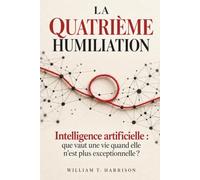 La Quatrième Humiliation: Intelligence artificielle : que vaut une vie quand elle n’est plus exceptionnelle ?
