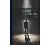 La Question D'argent: Comédie En Cinq Actes, En Prose
