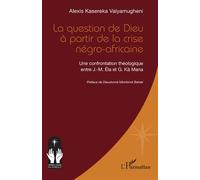La question de Dieu à partir de la crise négro-africaine Une confrontation théologique entre J.-M. Éla et G. Kä Mana - Alexis Kasereka Valyamugheni - L'harmattan - broché - Essai