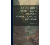 La Question D'orient Dans L'histoire Contemporaine (1821-1905)