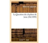 La Question du charbon de terre Albert Lapparent (Auteur)