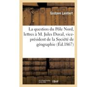 La Question Du Pôle Nord, Lettres À M. Jules Duval, Vice-Président De La Société De Géographie