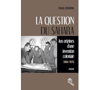 La question du Sahara - AUX ORIGINES D'UNE INVENTION COLONIALE (1884-1945)