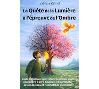La quête de la lumière à l’épreuve de l’ombre Guide initiatique pour cultiver la pensée positive, apprendre à être heureux, surmonter l'angoisse - Sylvain Zelliot - Zelliot Sylvain - broché - Guide