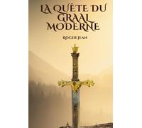 La Quête du Graal Moderne : À la Recherche de l'Héritage Éternel entre Deux Mondes: Un Voyage Intemporel à la Croisée des Légendes et de la Réalité
