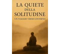 La Quiete della Solitudine: Un Viaggio Verso l'Interno: Il Potere del Silenzio Interiore