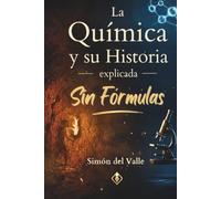 La Química y su Historia explicada Sin Fórmulas: Del fuego prehistórico a la inteligencia artificial, la gran historia de los descubrimientos científicos