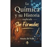 La Química y su Historia explicada Sin Fórmulas: Del fuego prehistórico a la inteligencia artificial, la gran historia de los descubrimientos científicos