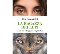 La ragazza dei lupi. La mia vita selvaggia tra i lupi italiani
