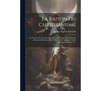 La Raison Du Christianisme: Ou, Preuves De La Vérité De La Religion: Tirées Des Écrits Des Plus Grands Hommes De La France, De L'angleterre Et De