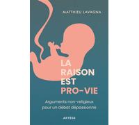 La raison est pro-vie Arguments non religieux pour un débat dépassionné - Matthieu Lavagna - Artege - broché - Essai