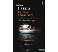 La Raison Humanitaire - Une Histoire Morale Du Temps Présent Suivi De Signes Des Temps