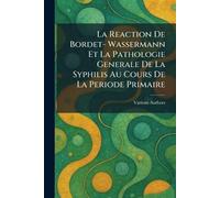 La Reaction De bordet- Wassermann et la Pathologie Generale De La Syphilis Au Cours De La Periode Primaire