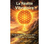 La Réalité Vibratoire - Tu ne vis pas ce que tu veux…mais ce que tu incarnes: La série de l’Éveil Vibratoire - Tome 3