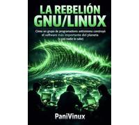 LA REBELIÓN GNU/LINUX: Cómo un grupo de programadores antisistema construyó el software más importante del planeta (y casi nadie lo sabe)