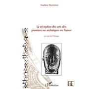 La réception des arts dits premiers ou archaïques en France Les arts de l'Afrique - Nadine Martinez - L'harmattan - broché - Etude