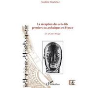 La réception des arts dits premiers ou archaïques en France Nadine Martinez (Auteur)