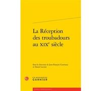 La Réception des troubadours au XIXe siècle Collectif (Auteur), Jean-François Courouau (Collection dirigée par), Jean-François Courouau (Editeur du volume), Daniel Lacroix (Collection dirigée par), Da