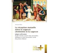 La réception mutuelle entre la sagesse chrétienne et la sagesse: négro-africaineÉtude menée à partir des proverbes bibliques et des proverbes rundi Deuxième Édition